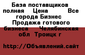 База поставщиков (полная) › Цена ­ 250 - Все города Бизнес » Продажа готового бизнеса   . Челябинская обл.,Троицк г.